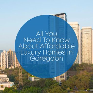 All You Need To Know About Affordable Luxury Homes In Goregaon