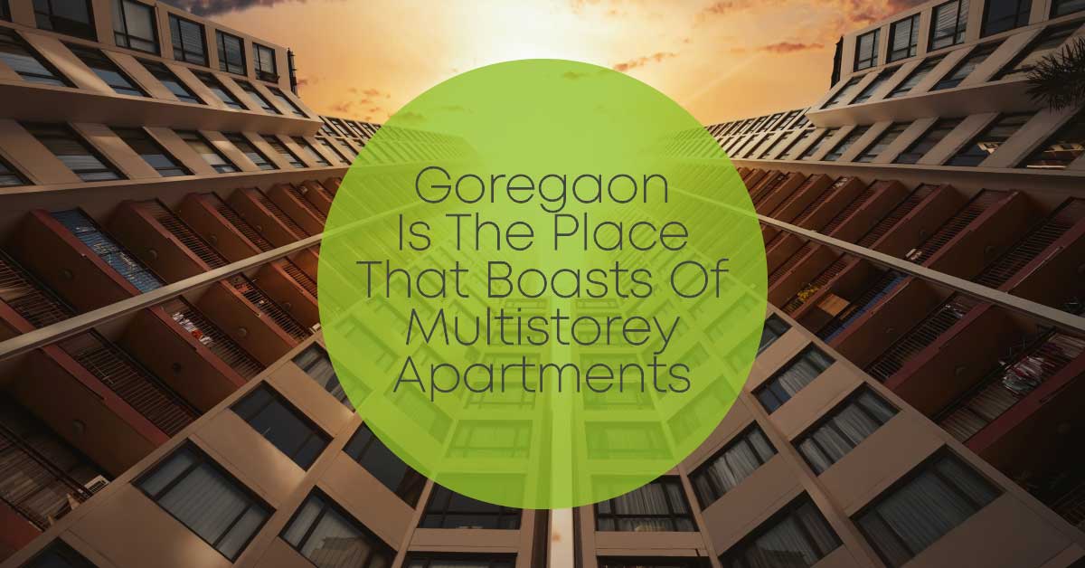 Goregaon Is the Place That Boasts Of Multi-storey Apartments